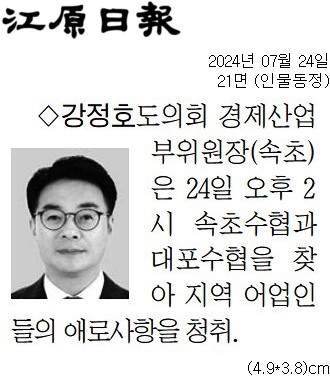 '[동정] 속초수협과 대포수협을 찾아 지역 어업인들의 애로사항을 청취' 게시글의 사진(1) '[강원일보] [동정] 강정호 도의회 경제산업부위원장(속초)_인물동정 21면_20240724.jpg'