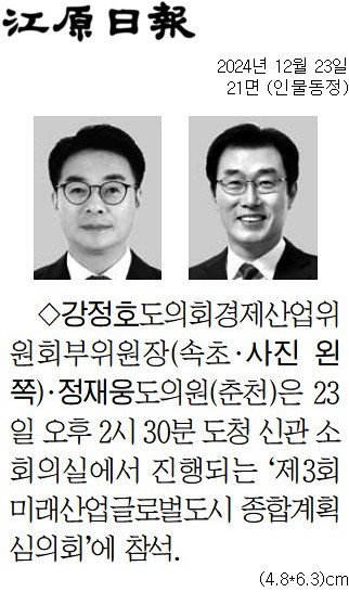 '[동정] 제3회 미래산업글로벌도시 종합계획 심의회 참석' 게시글의 사진(2) '[강원일보] [동정] 강정호 도의회경제산업위원회부위원장(속초·사진 왼쪽)·정재웅 도의원(춘천)_인물동정 21면_20241223.jpg'