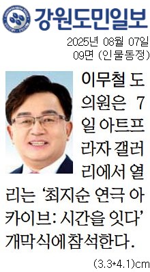 '[동정] '최지순 연극 아카이브:시간을 잇다' 개막식 참석' 게시글의 사진(1) '[강원도민일보] [동정] 이무철 도의원_인물동정 09면_20250807.jpg'