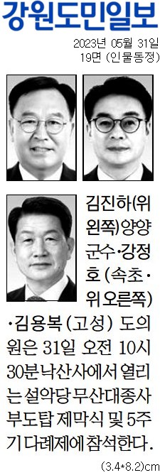 '[동정]  낙삭사에서 열리는 설악당 무산대종대부도탑 제막식 참석' 게시글의 사진(1) '[강원도민일보] [동정] 김진하(위 왼쪽) 양양군수·강정호(속초·위 오른쪽)·김용복(고성) 도의원_인물동정 19면_20230531.jpg'