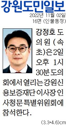 '[동정] 강원신용보증재단 이사장 인사청문 특별위원회 참석' 게시글의 사진(1) '[강원도민일보] [동정] 강정호 도의원(속초)_인물동정 16면_20221102.jpg'