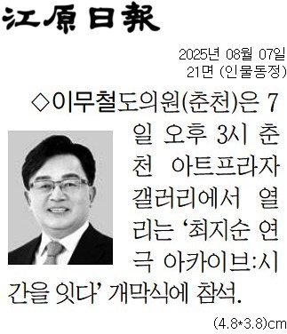 '[동정] '최지순 연극 아카이브:시간을 잇다' 개막식 참석' 게시글의 사진(2) '[강원일보] [동정] 이무철 도의원(춘천)_인물동정 21면_20250807.jpg'