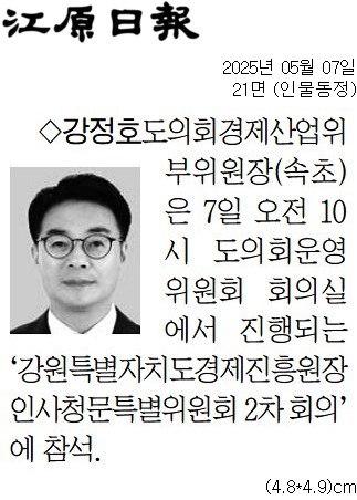 '[동정] '강원특별자치도경제진흥원장 인사청문특별위원회 2차 회의' 참석' 게시글의 사진(1) '[강원일보] [동정] 강정호 도의회경제산업위부위원장(속초)_인물동정 21면_20250507.jpg'