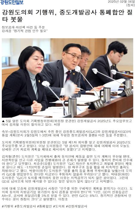 '강원도의회 기행위, 중도개발공사 통폐합안 질타 봇물' 게시글의 사진(1) '[강원도민일보] 강원도의회 기행위, 중도개발공사 통폐합안 질타 봇물_정치 _20250206.jpg'
