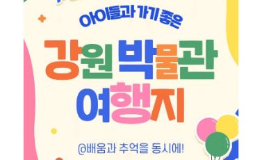 【아이들과 가기 좋은 강원 박물관 여행지】